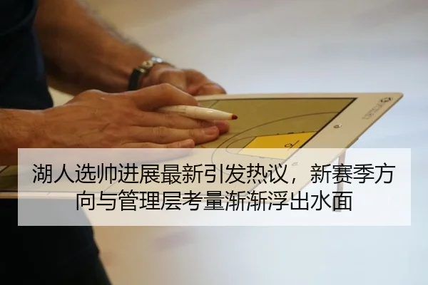 湖人选帅进展最新引发热议，新赛季方向与管理层考量渐渐浮出水面