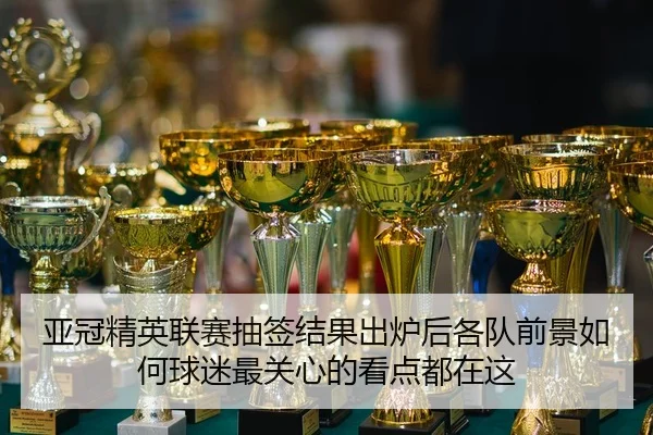 亚冠精英联赛抽签结果出炉后各队前景如何球迷最关心的看点都在这